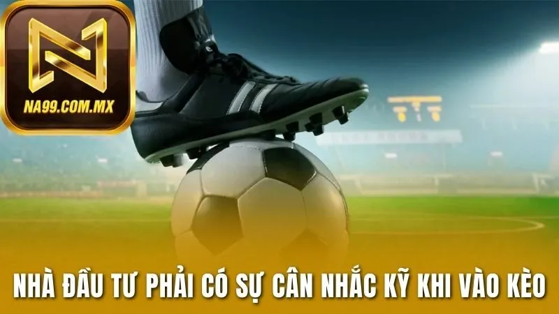 Kèo Châu Á - Bí Quyết Làm Chủ Cuộc Chơi Tại Na99 4 Nhà đầu tư phải có sự cân nhắc kỹ khi vào kèo