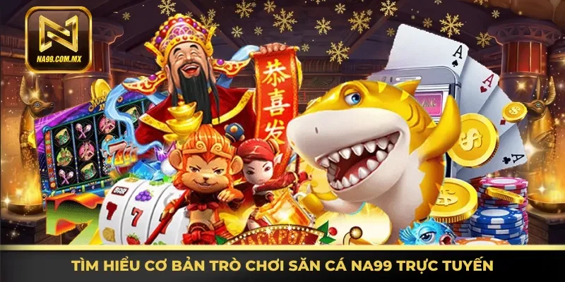 Thông tin cơ bản trò chơi săn cá Na99 trực tuyến