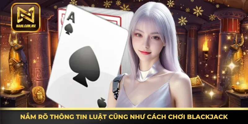Tìm hiểu đầy đủ thông tin luật cũng như cách chơi Blackjack
