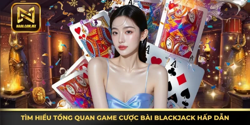 Thông tin tổng quan game cược bài Blackjack hấp dẫn