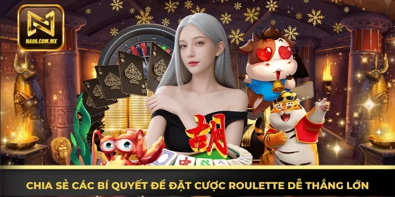Nắm rõ các bí quyết để đặt cược Roulette dễ thắng lớn