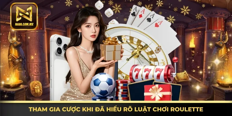 Tham gia các ván cược khi đã hiểu rõ luật chơi Roulette